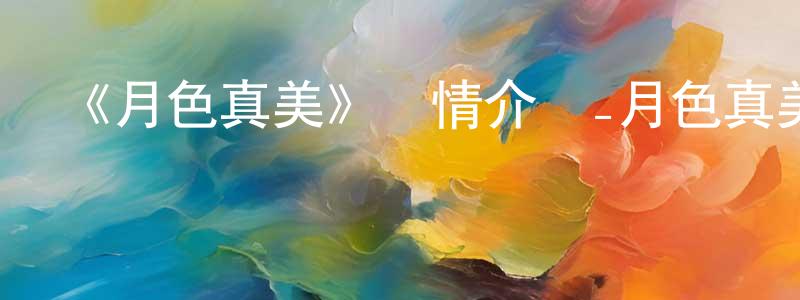 陳安興發布《月色真美》詳情介紹_月色真美已完結在線觀看_月色真美迅雷下載_日漫
